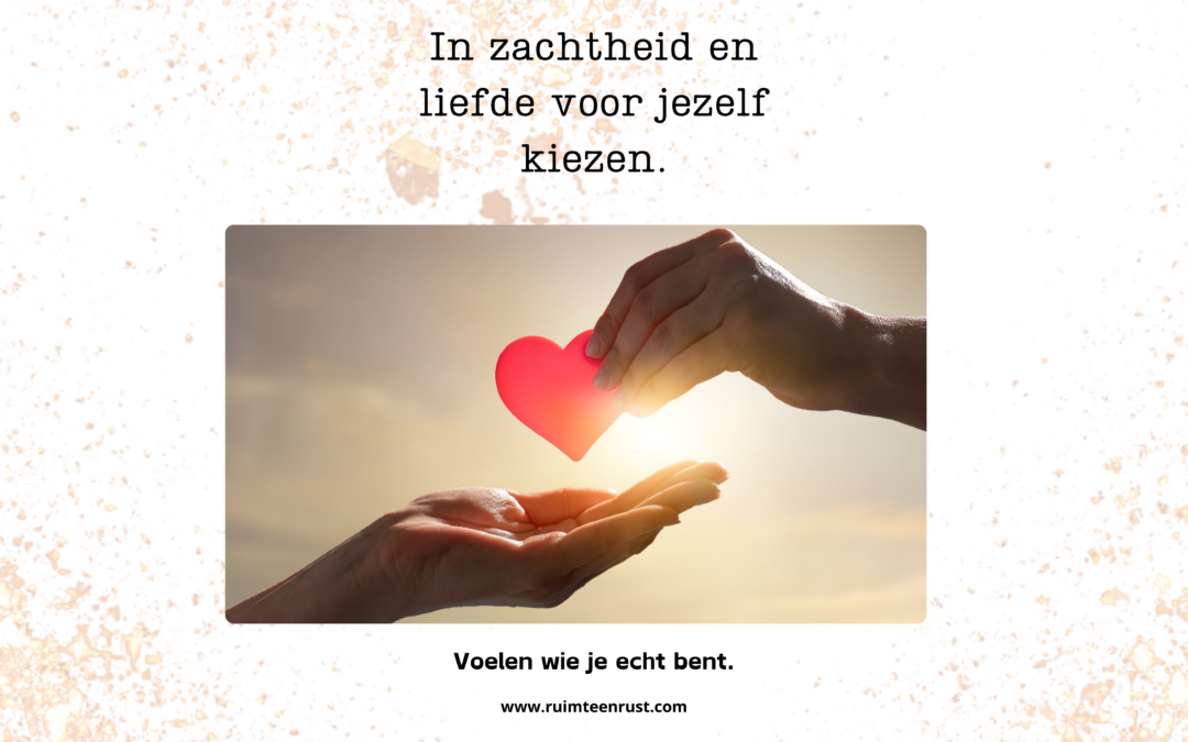 In zachtheid en liefde voor jezelf kiezen. Voelen wie je echt bent.